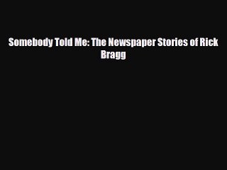 [PDF] Somebody Told Me: The Newspaper Stories of Rick Bragg [Read] Online