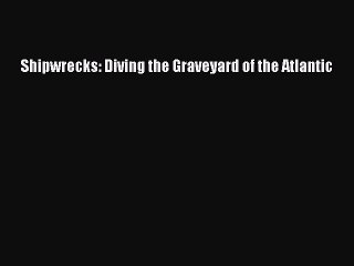 Read Shipwrecks: Diving the Graveyard of the Atlantic Ebook Free