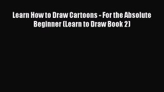 PDF Learn How to Draw Cartoons - For the Absolute Beginner (Learn to Draw Book 2) Free Books