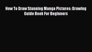 PDF How To Draw Stunning Manga Pictures: Drawing Guide Book For Beginners Free Books