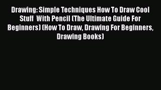 Download Drawing: Simple Techniques How To Draw Cool Stuff  With Pencil (The Ultimate Guide