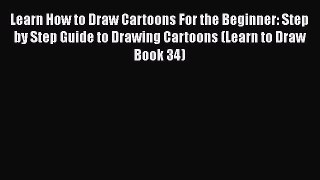 Download Learn How to Draw Cartoons For the Beginner: Step by Step Guide to Drawing Cartoons