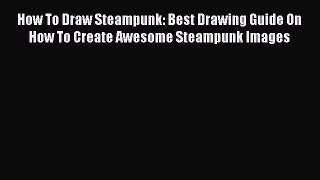 Download How To Draw Steampunk: Best Drawing Guide On How To Create Awesome Steampunk Images