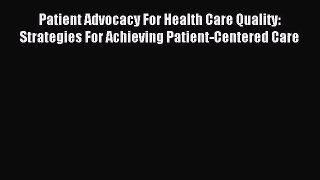 Read Patient Advocacy For Health Care Quality: Strategies For Achieving Patient-Centered Care