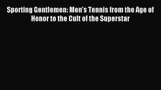 Read Sporting Gentlemen: Men's Tennis from the Age of Honor to the Cult of the Superstar Ebook