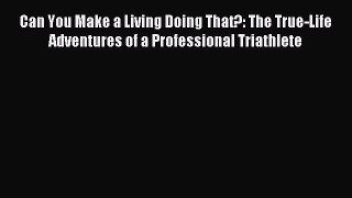 Download Can You Make a Living Doing That?: The True-Life Adventures of a Professional Triathlete