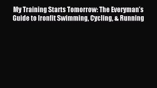 Download My Training Starts Tomorrow: The Everyman's Guide to Ironfit Swimming Cycling & Running