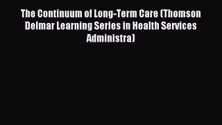 Read The Continuum of Long-Term Care (Thomson Delmar Learning Series in Health Services Administra)