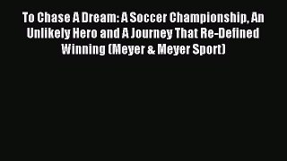 Read To Chase A Dream: A Soccer Championship An Unlikely Hero and A Journey That Re-Defined