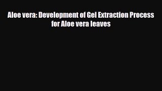 Download ‪Aloe vera: Development of Gel Extraction Process for Aloe vera leaves PDF Free