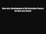 Download ‪Aloe vera: Development of Gel Extraction Process for Aloe vera leaves PDF Free