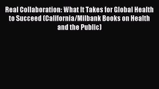 Read Real Collaboration: What It Takes for Global Health to Succeed (California/Milbank Books