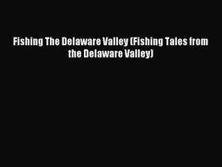 Read Fishing The Delaware Valley (Fishing Tales from the Delaware Valley) Ebook Free