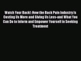 Read Watch Your Back!: How the Back Pain Industry Is Costing Us More and Giving Us Less-and