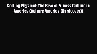 Read Getting Physical: The Rise of Fitness Culture in America (Culture America (Hardcover))
