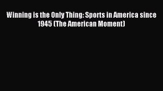 Read Winning is the Only Thing: Sports in America since 1945 (The American Moment) Ebook Free