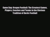 Read Game Day: Oregon Football: The Greatest Games Players Coaches and Teams in the Glorious