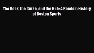 Read The Rock the Curse and the Hub: A Random History of Boston Sports Ebook Free