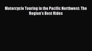 Read Motorcycle Touring in the Pacific Northwest: The Region's Best Rides Ebook Free
