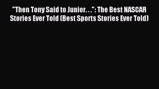 Read Then Tony Said to Junior. . .: The Best NASCAR Stories Ever Told (Best Sports Stories