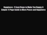 Download Happiness : 5 Easy Steps to Make You Happy: A Simple 11 Page Guide to More Peace and