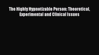 Download The Highly Hypnotizable Person: Theoretical Experimental and Clinical Issues Free