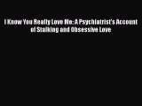 [PDF] I Know You Really Love Me: A Psychiatrist's Account of Stalking and Obsessive Love [Read]