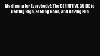 Download Marijuana for Everybody!: The DEFINITIVE GUIDE to Getting High Feeling Good and Having