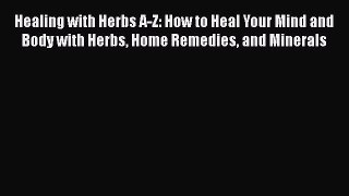Read Healing with Herbs A-Z: How to Heal Your Mind and Body with Herbs Home Remedies and Minerals