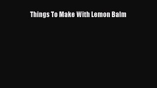 Download Things To Make With Lemon Balm PDF Online