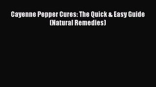 Download Cayenne Pepper Cures: The Quick & Easy Guide (Natural Remedies) PDF Online
