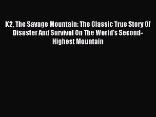 Read K2 The Savage Mountain: The Classic True Story Of Disaster And Survival On The World's