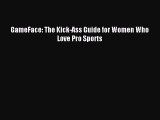 Download GameFace: The Kick-Ass Guide for Women Who Love Pro Sports Ebook Online