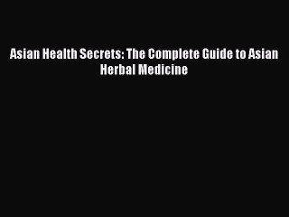 Download Asian Health Secrets: The Complete Guide to Asian Herbal Medicine Ebook Free