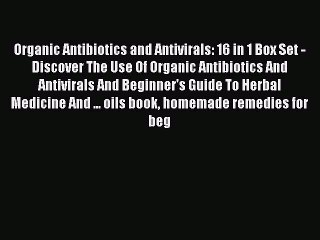 Read Organic Antibiotics and Antivirals: 16 in 1 Box Set - Discover The Use Of Organic Antibiotics