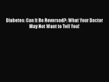 Read Diabetes: Can It Be Reversed?: What Your Doctor May Not Want to Tell You! PDF Online