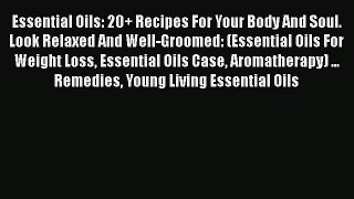 Read Essential Oils: 20+ Recipes For Your Body And Soul. Look Relaxed And Well-Groomed: (Essential