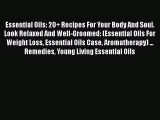 Read Essential Oils: 20+ Recipes For Your Body And Soul. Look Relaxed And Well-Groomed: (Essential