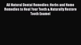 Read All Natural Dental Remedies: Herbs and Home Remedies to Heal Your Teeth & Naturally Restore