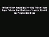 Read Addiction-Free Naturally: Liberating Yourself from Sugar Caffeine Food Addictions Tobacco