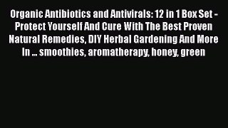 Read Organic Antibiotics and Antivirals: 12 in 1 Box Set - Protect Yourself And Cure With The
