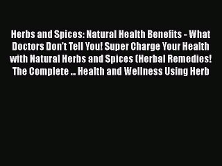 Read Herbs and Spices: Natural Health Benefits - What Doctors Don't Tell You! Super Charge