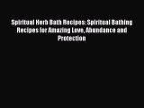 Read Spiritual Herb Bath Recipes: Spiritual Bathing Recipes for Amazing Love Abundance and
