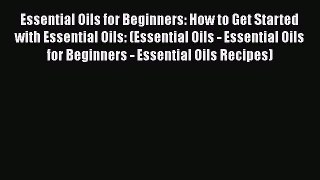 Read Essential Oils for Beginners: How to Get Started with Essential Oils: (Essential Oils