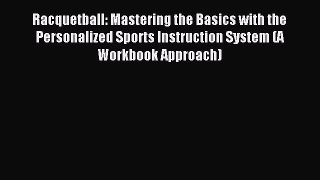 Read Racquetball: Mastering the Basics with the Personalized Sports Instruction System (A Workbook