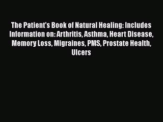 Read The Patient's Book of Natural Healing: Includes Information on: Arthritis Asthma Heart