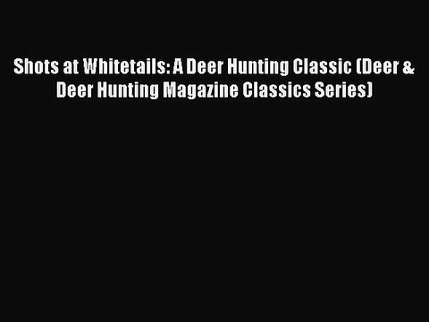 Read Shots at Whitetails: A Deer Hunting Classic (Deer & Deer Hunting Magazine Classics Series)