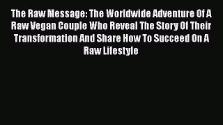 [PDF] The Raw Message: The Worldwide Adventure Of A Raw Vegan Couple Who Reveal The Story Of