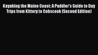 Read Kayaking the Maine Coast: A Paddler's Guide to Day Trips from Kittery to Cobscook (Second
