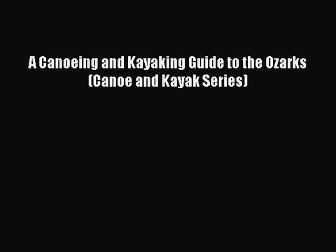Read A Canoeing and Kayaking Guide to the Ozarks (Canoe and Kayak Series) Ebook Free